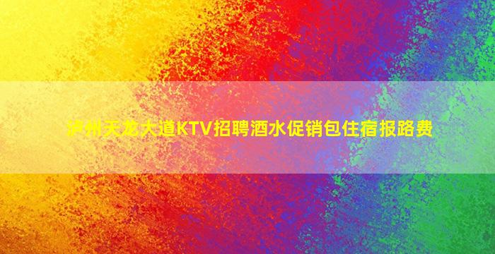 泸州天龙大道KTV招聘酒水促销包住宿报路费